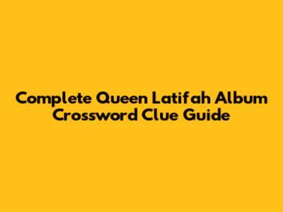 Complete Queen Latifah Album Crossword Clue Guide