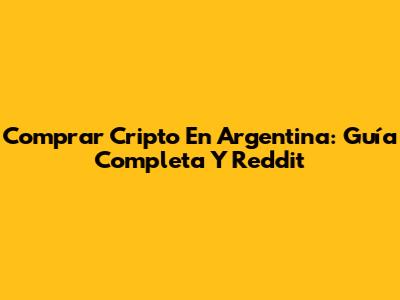 Comprar Cripto En Argentina: Guía Completa Y Reddit