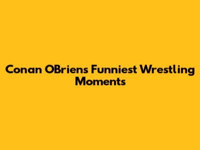 Conan O'Brien's Funniest Wrestling Moments