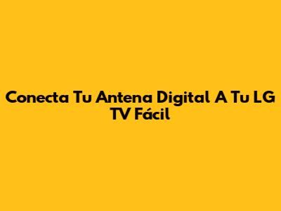 Conecta Tu Antena Digital A Tu LG TV Fácil
