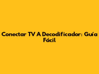 Conectar TV A Decodificador: Guía Fácil
