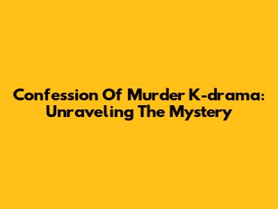 Confession Of Murder K-drama: Unraveling The Mystery
