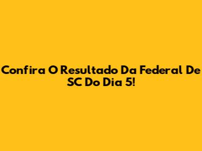 Confira O Resultado Da Federal De SC Do Dia 5!