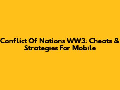 Conflict Of Nations WW3: Cheats & Strategies For Mobile