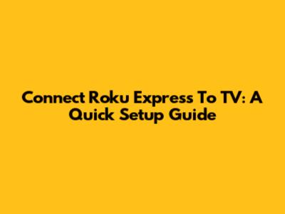 Connect Roku Express To TV: A Quick Setup Guide