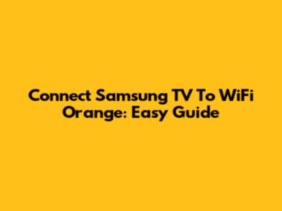Connect Samsung TV To WiFi Orange: Easy Guide