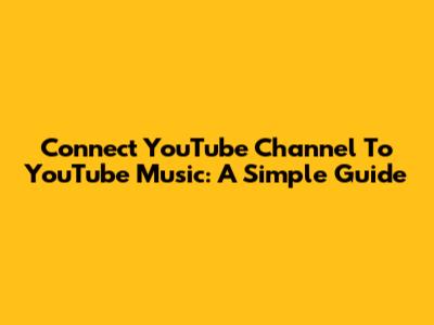 Connect YouTube Channel To YouTube Music: A Simple Guide