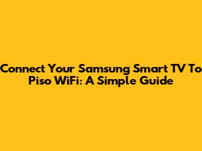 Connect Your Samsung Smart TV To Piso WiFi: A Simple Guide