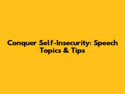 Conquer Self-Insecurity: Speech Topics & Tips
