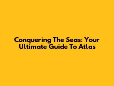 Conquering The Seas: Your Ultimate Guide To Atlas