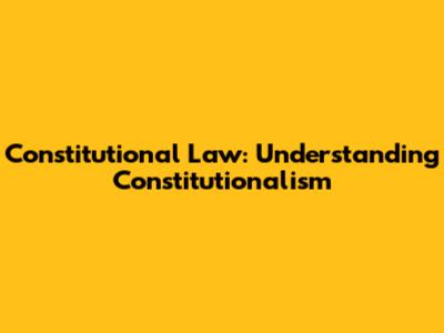 Constitutional Law: Understanding Constitutionalism