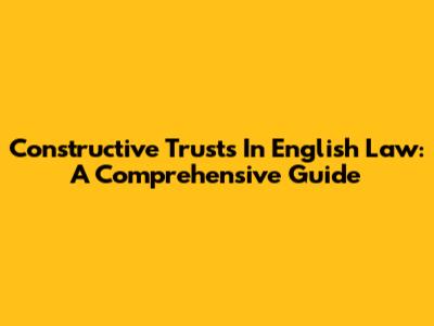 Constructive Trusts In English Law: A Comprehensive Guide