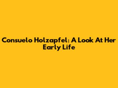 Consuelo Holzapfel: A Look At Her Early Life