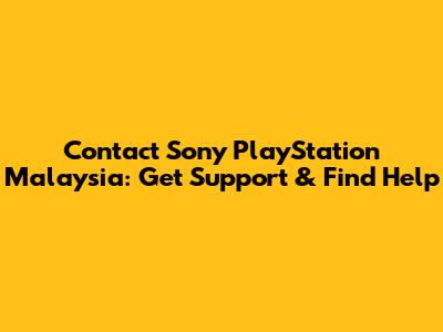 Contact Sony PlayStation Malaysia: Get Support & Find Help