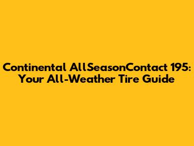 Continental AllSeasonContact 195: Your All-Weather Tire Guide