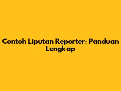 Contoh Liputan Reporter: Panduan Lengkap