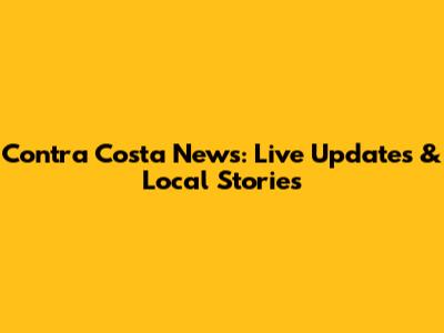 Contra Costa News: Live Updates & Local Stories