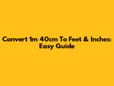 Convert 1m 40cm To Feet & Inches: Easy Guide