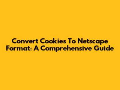 Convert Cookies To Netscape Format: A Comprehensive Guide