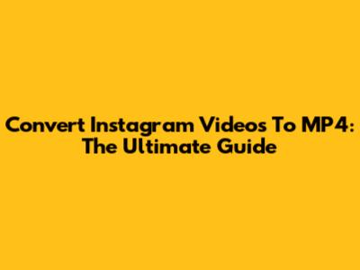 Convert Instagram Videos To MP4: The Ultimate Guide