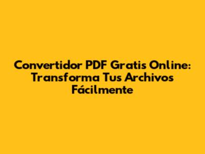 Convertidor PDF Gratis Online: Transforma Tus Archivos Fácilmente