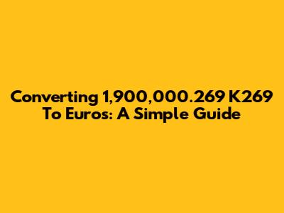 Converting 1,900,000.269 K269 To Euros: A Simple Guide