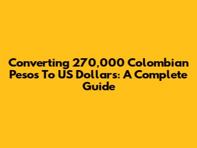 Converting 270,000 Colombian Pesos To US Dollars: A Complete Guide