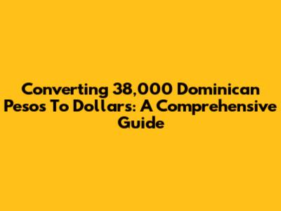 Converting 38,000 Dominican Pesos To Dollars: A Comprehensive Guide