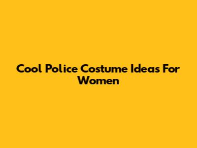 Cool Police Costume Ideas For Women