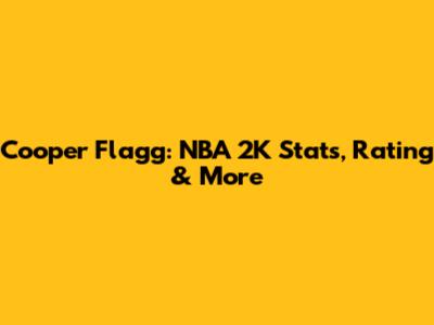 Cooper Flagg: NBA 2K Stats, Rating & More