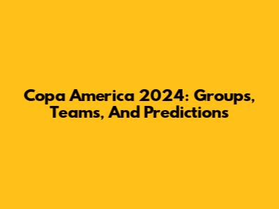 Copa America 2024: Groups, Teams, And Predictions