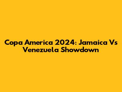 Copa America 2024: Jamaica Vs Venezuela Showdown