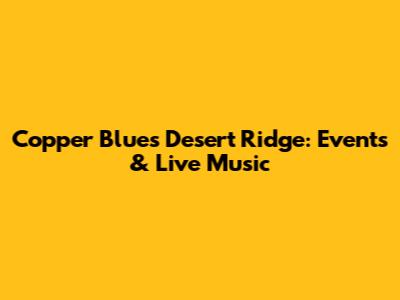 Copper Blues Desert Ridge: Events & Live Music