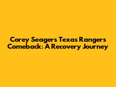 Corey Seager's Texas Rangers Comeback: A Recovery Journey