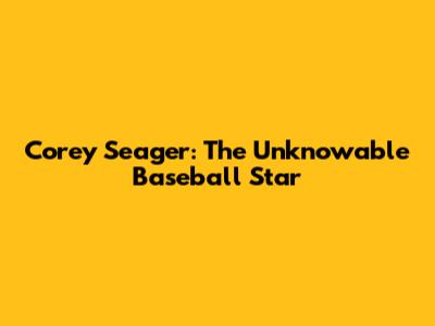 Corey Seager: The Unknowable Baseball Star
