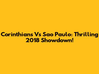 Corinthians Vs Sao Paulo: Thrilling 2018 Showdown!