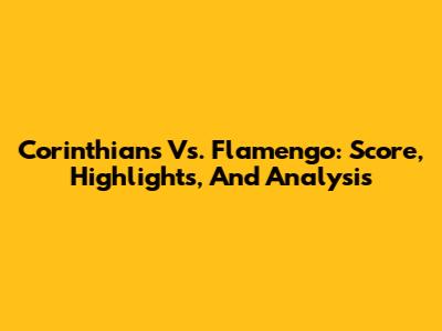 Corinthians Vs. Flamengo: Score, Highlights, And Analysis