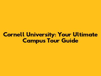 Cornell University: Your Ultimate Campus Tour Guide