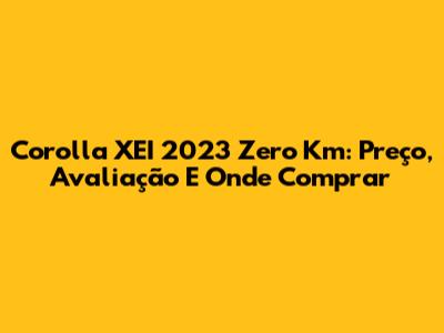 Corolla XEI 2023 Zero Km: Preço, Avaliação E Onde Comprar