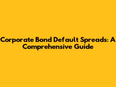 Corporate Bond Default Spreads: A Comprehensive Guide
