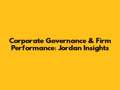 Corporate Governance & Firm Performance: Jordan Insights