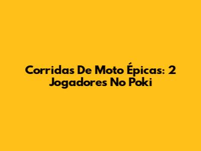 Corridas De Moto Épicas: 2 Jogadores No Poki