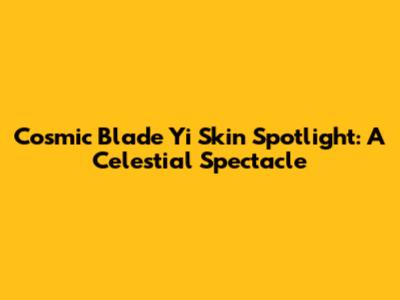 Cosmic Blade Yi Skin Spotlight: A Celestial Spectacle