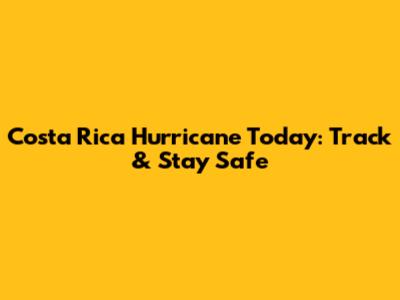 Costa Rica Hurricane Today: Track & Stay Safe