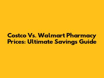 Costco Vs. Walmart Pharmacy Prices: Ultimate Savings Guide