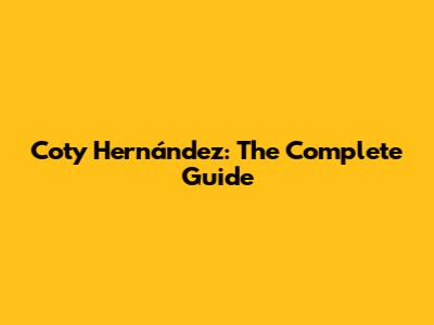 Coty Hernández: The Complete Guide