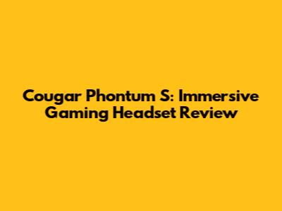Cougar Phontum S: Immersive Gaming Headset Review