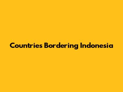 Countries Bordering Indonesia