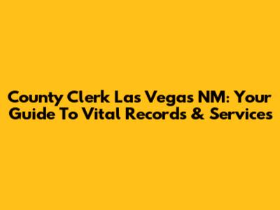 County Clerk Las Vegas NM: Your Guide To Vital Records & Services