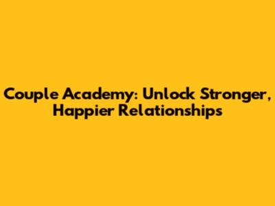 Couple Academy: Unlock Stronger, Happier Relationships